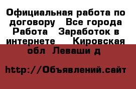 Официальная работа по договору - Все города Работа » Заработок в интернете   . Кировская обл.,Леваши д.